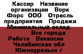 Кассир › Название организации ­ Ворк Форс, ООО › Отрасль предприятия ­ Продажи › Минимальный оклад ­ 28 000 - Все города Работа » Вакансии   . Челябинская обл.,Южноуральск г.